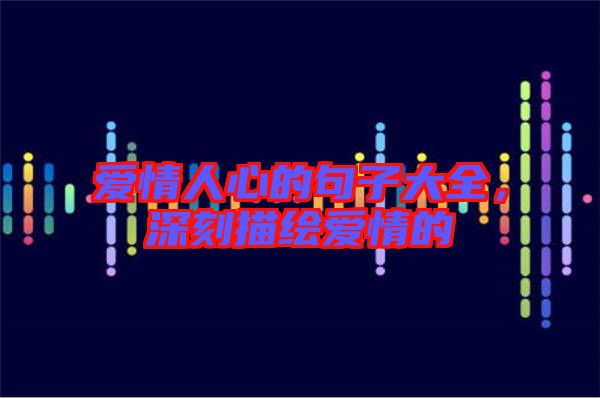 愛情人心的句子大全，深刻描繪愛情的