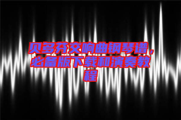 貝多芬交響曲鋼琴譜，必備版下載和演奏教程