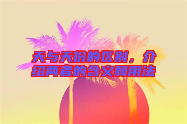 天與天份的區(qū)別，介紹兩者的含義和用法