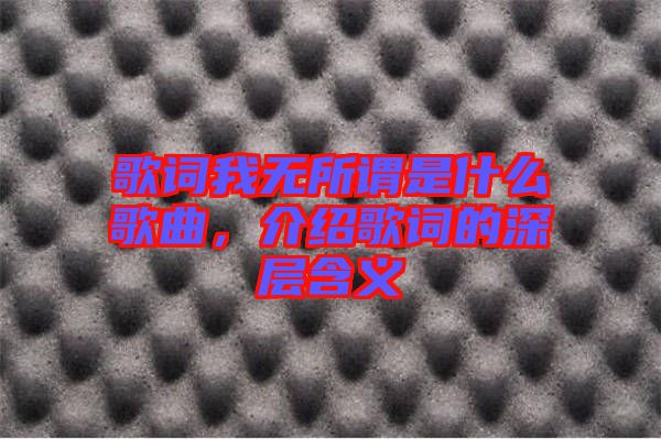 歌詞我無所謂是什么歌曲，介紹歌詞的深層含義