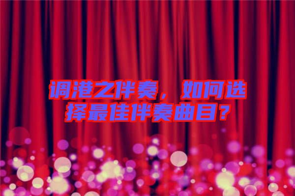 調港之伴奏，如何選擇最佳伴奏曲目？