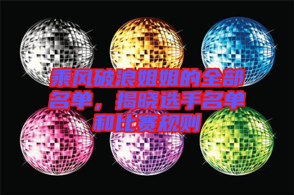 乘風破浪姐姐的全部名單，揭曉選手名單和比賽規(guī)則