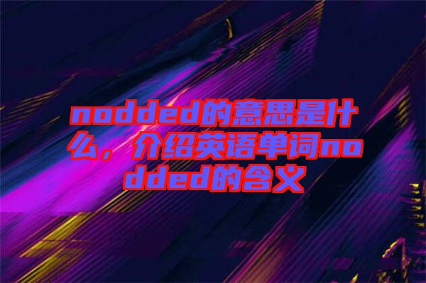 nodded的意思是什么，介紹英語單詞nodded的含義
