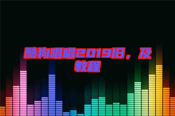 酷狗唱唱2019舊，及教程