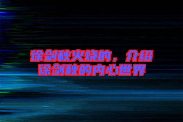 徐劍秋火燒的，介紹徐劍秋的內(nèi)心世界