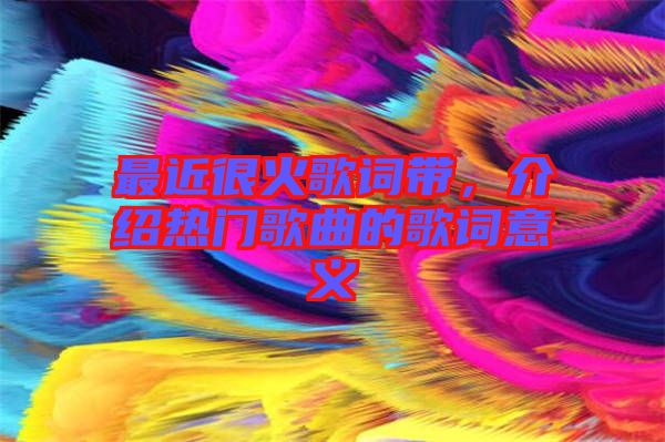 最近很火歌詞帶，介紹熱門歌曲的歌詞意義
