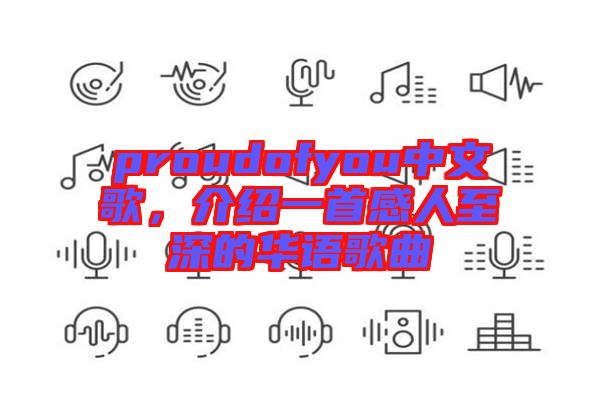 proudofyou中文歌，介紹一首感人至深的華語歌曲