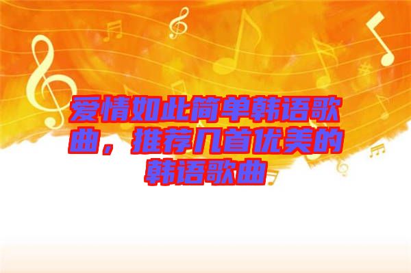 愛情如此簡單韓語歌曲，推薦幾首優(yōu)美的韓語歌曲