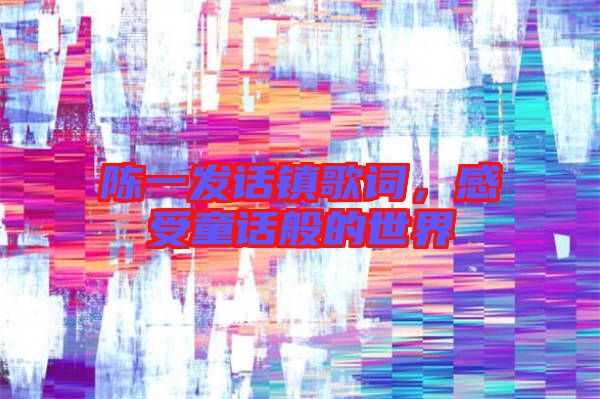 陳一發(fā)話鎮(zhèn)歌詞，感受童話般的世界