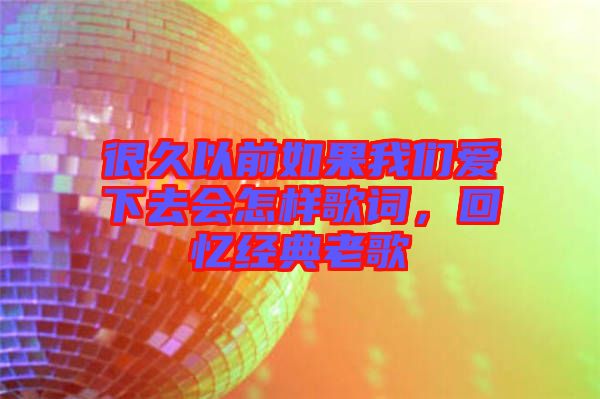很久以前如果我們愛下去會怎樣歌詞，回憶經(jīng)典老歌