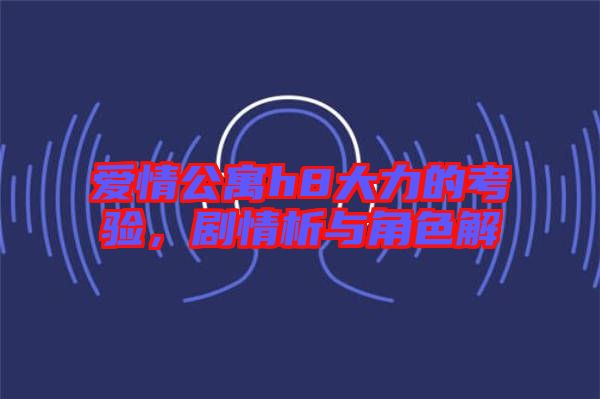 愛(ài)情公寓h8大力的考驗(yàn)，劇情析與角色解