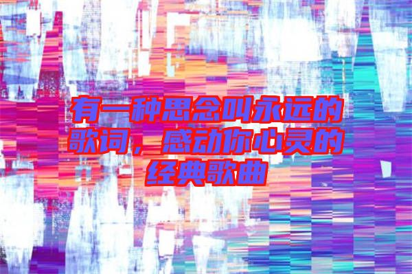 有一種思念叫永遠(yuǎn)的歌詞，感動你心靈的經(jīng)典歌曲