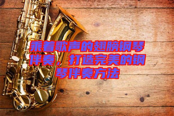 乘著歌聲的翅膀鋼琴伴奏，打造完美的鋼琴伴奏方法