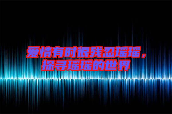 愛情有時很殘忍瑤瑤，探尋瑤瑤的世界