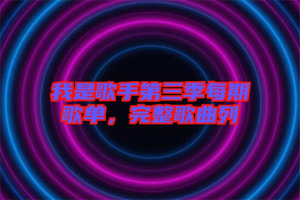 我是歌手第三季每期歌單，完整歌曲列
