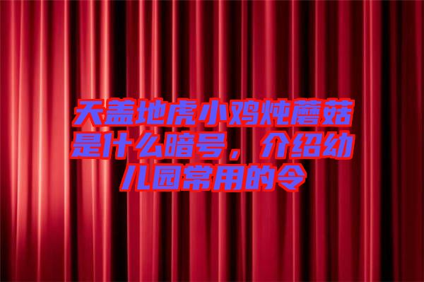 天蓋地虎小雞燉蘑菇是什么暗號(hào)，介紹幼兒園常用的令