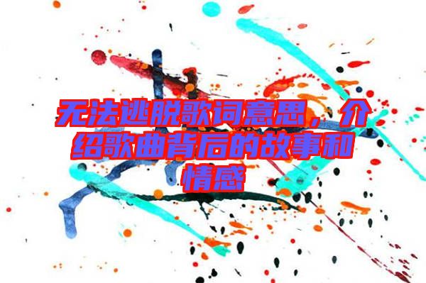 無法逃脫歌詞意思，介紹歌曲背后的故事和情感