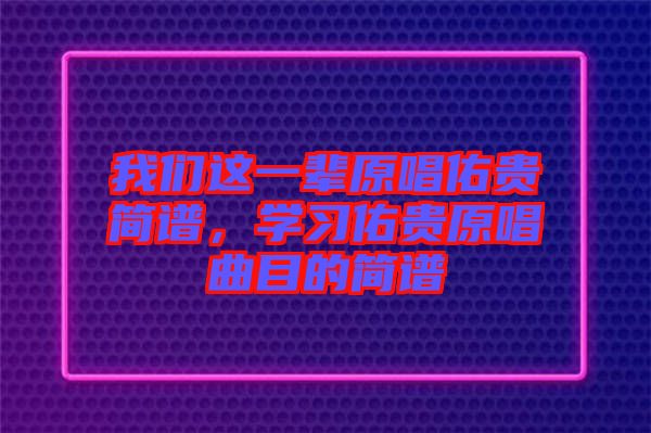 我們這一輩原唱佑貴簡譜，學(xué)習(xí)佑貴原唱曲目的簡譜