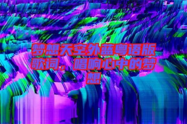夢想天空外藍(lán)粵語版歌詞，唱響心中的夢想
