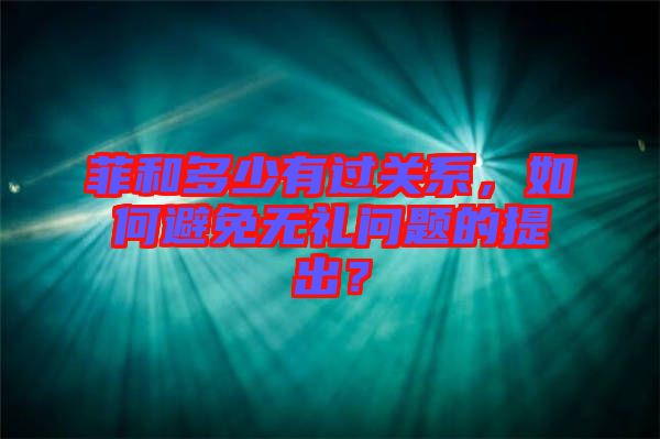 菲和多少有過關(guān)系，如何避免無禮問題的提出？