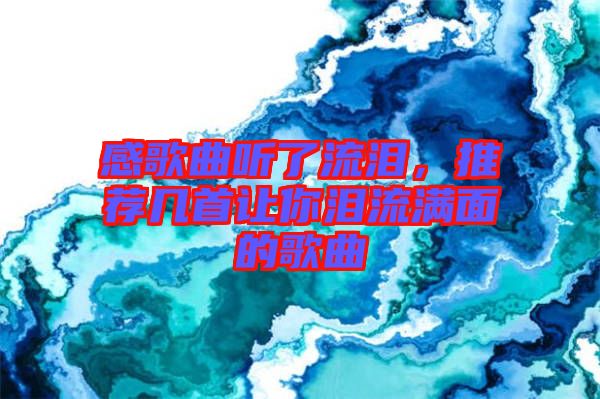 感歌曲聽(tīng)了流淚，推薦幾首讓你淚流滿面的歌曲