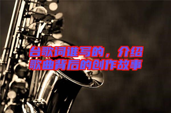 臺歌詞誰寫的，介紹歌曲背后的創(chuàng)作故事