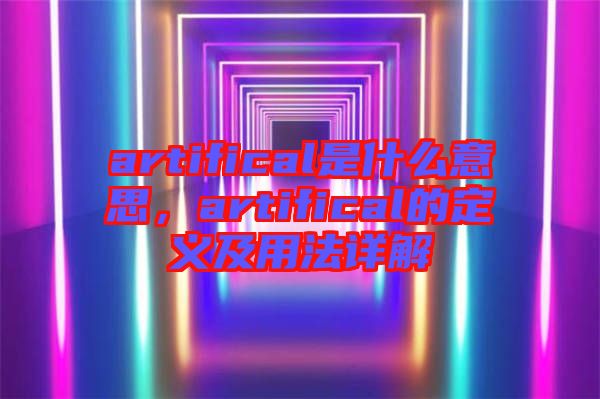artifical是什么意思，artifical的定義及用法詳解