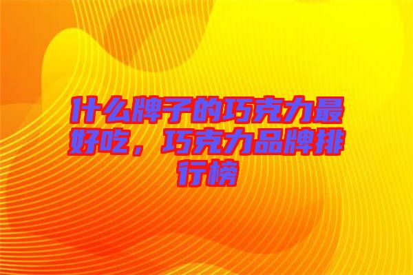 什么牌子的巧克力最好吃，巧克力品牌排行榜