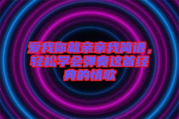 愛我你就親親我簡譜，輕松學(xué)會彈奏這首經(jīng)典的情歌