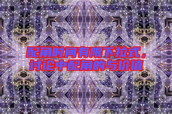 配角時間有限下拉式，討論中配角的與價值