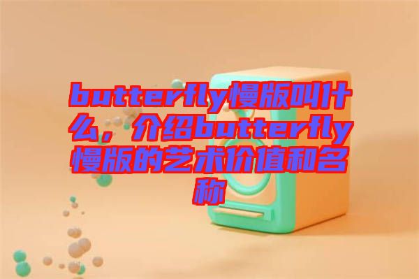 butterfly慢版叫什么，介紹butterfly慢版的藝術(shù)價(jià)值和名稱