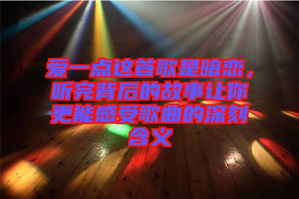 愛一點這首歌是暗戀，聽完背后的故事讓你更能感受歌曲的深刻含義