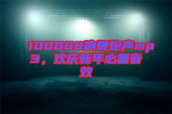 100000響鞭炮聲mp3，歡慶新年必備音效