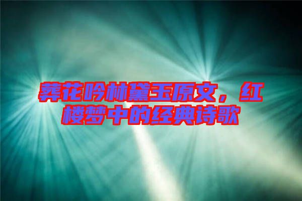 葬花吟林黛玉原文，紅樓夢中的經(jīng)典詩歌