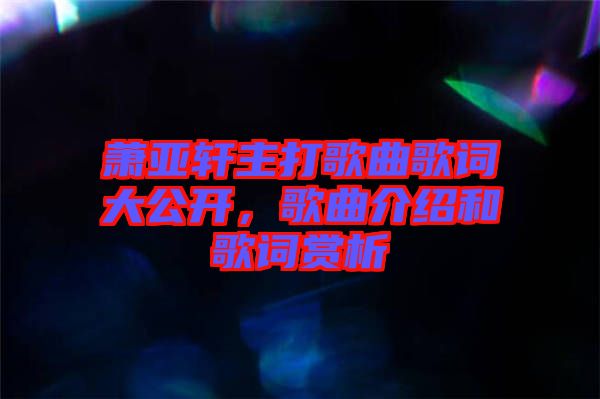 蕭亞軒主打歌曲歌詞大公開(kāi)，歌曲介紹和歌詞賞析