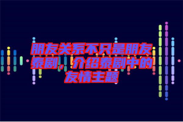 朋友關系不只是朋友泰劇，介紹泰劇中的友情主題