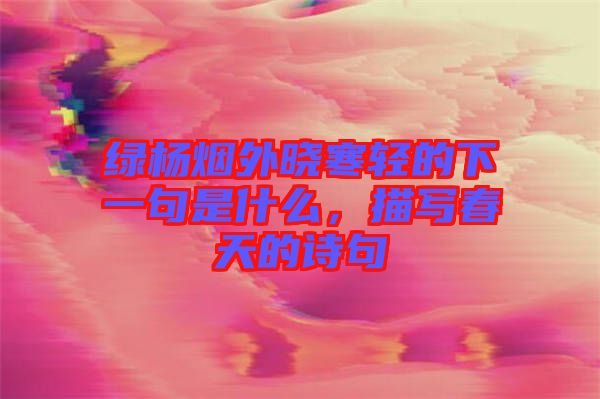 綠楊煙外曉寒輕的下一句是什么，描寫(xiě)春天的詩(shī)句
