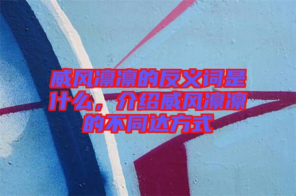 威風(fēng)凜凜的反義詞是什么，介紹威風(fēng)凜凜的不同達方式