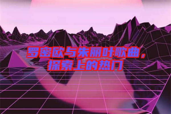 羅密歐與朱麗葉歌曲，探索上的熱門