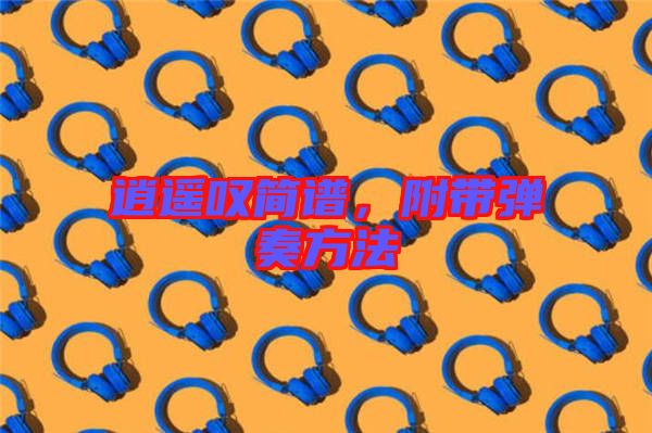 逍遙嘆簡譜，附帶彈奏方法