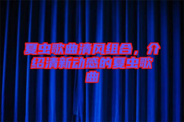 夏蟲歌曲清風(fēng)組合，介紹清新動感的夏蟲歌曲