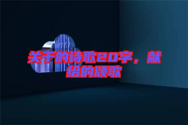 關于的詩歌20字，獻給的頌歌