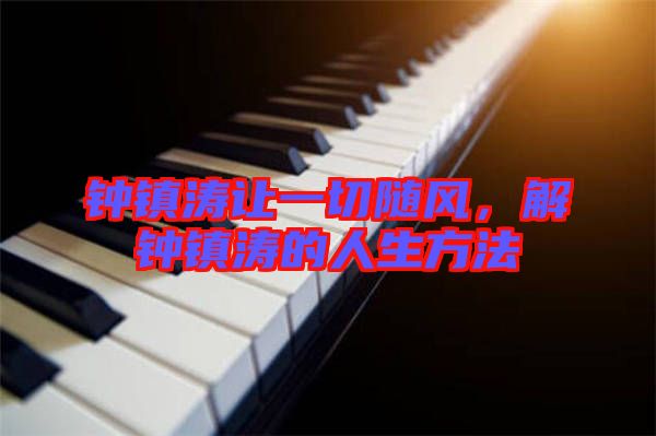 鐘鎮(zhèn)濤讓一切隨風(fēng)，解鐘鎮(zhèn)濤的人生方法