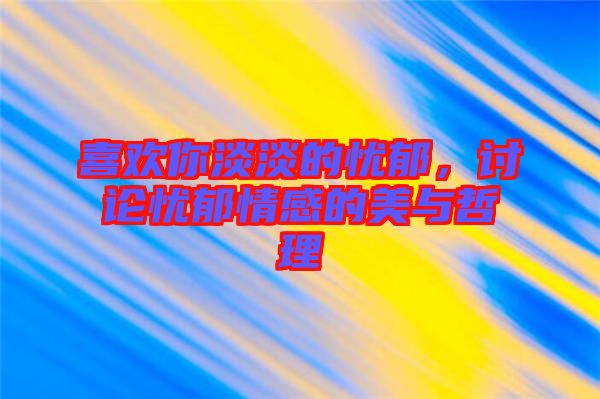 喜歡你淡淡的憂郁，討論憂郁情感的美與哲理