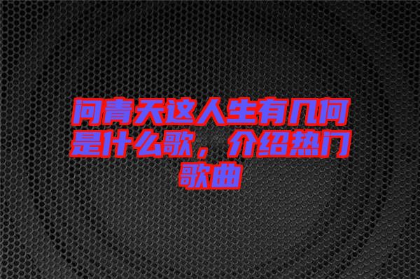 問青天這人生有幾何是什么歌，介紹熱門歌曲
