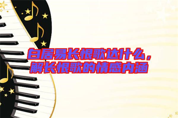 白居易長(zhǎng)恨歌達(dá)什么，解長(zhǎng)恨歌的情感內(nèi)涵