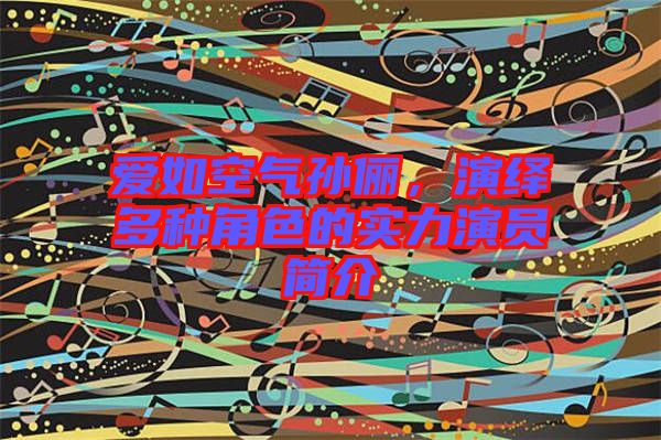 愛如空氣孫儷，演繹多種角色的實(shí)力演員簡(jiǎn)介