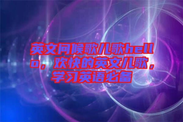 英文問(wèn)候歌兒歌hello，歡快的英文兒歌，學(xué)習(xí)英語(yǔ)必備