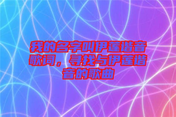 我的名字叫伊蓮諧音歌詞，尋找與伊蓮諧音的歌曲