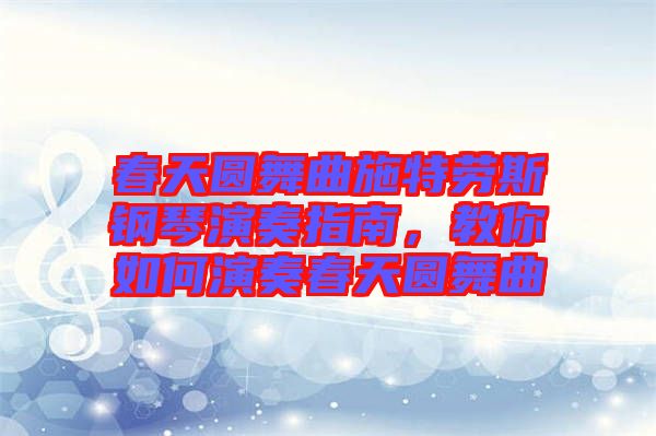 春天圓舞曲施特勞斯鋼琴演奏指南，教你如何演奏春天圓舞曲